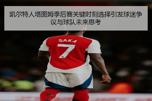 凯尔特人塔图姆季后赛关键时刻选择引发球迷争议与球队未来思考