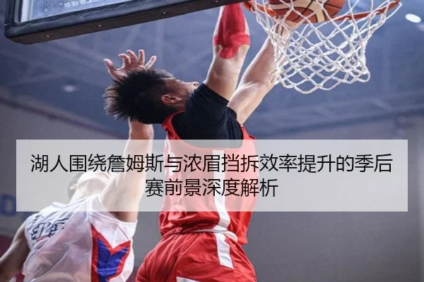 湖人围绕詹姆斯与浓眉挡拆效率提升的季后赛前景深度解析