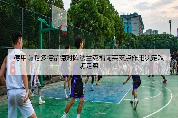 德甲前瞻多特蒙德对阵法兰克福阿莱支点作用决定攻防走势