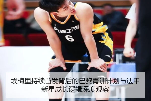 埃梅里持续首发背后的巴黎青训计划与法甲新星成长逻辑深度观察
