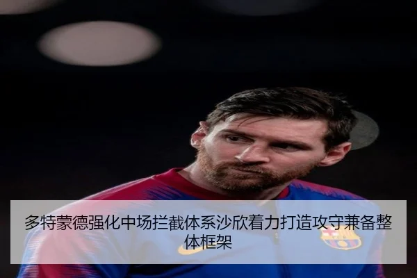 多特蒙德强化中场拦截体系沙欣着力打造攻守兼备整体框架