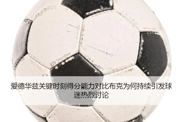 爱德华兹关键时刻得分能力对比布克为何持续引发球迷热烈讨论