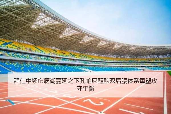 拜仁中场伤病潮蔓延之下孔帕尼酝酿双后腰体系重塑攻守平衡